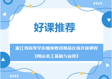 好课推荐②│浙江省高等学历继续教育精品在线开放课程《网店美工基础与应用》